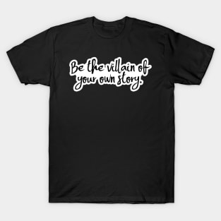 Be the Villain of Your Own Story T-Shirt